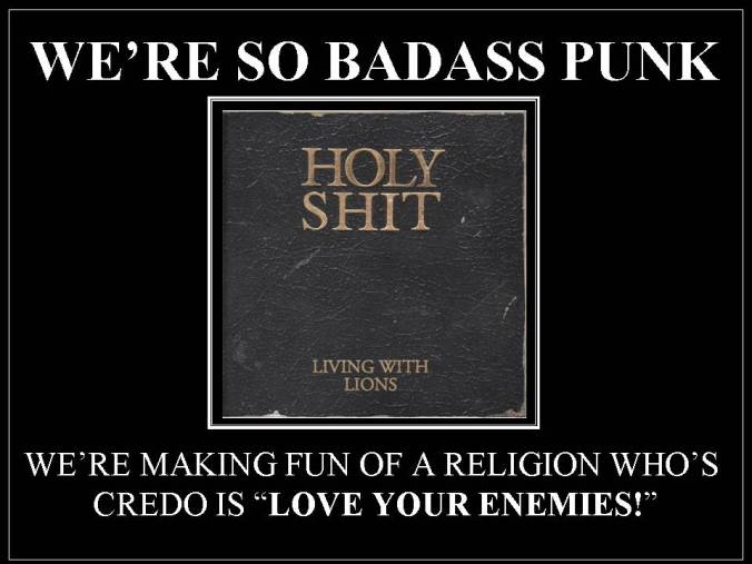 We so badaas punk we're making fun of a religion who'e credo is "Love Your Enenies."